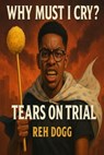 Why Must I Cry? : Tears On Trial - Reh Dogg - 9798230049197