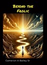 Beyond the Frolic - Cameron A Bailey Sr - 9798230068525