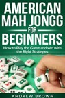 American Mah Jongg for Beginners: how to play the Game and win with the Right Strategies - Andrew Brown - 9798230083306