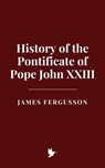 History of the Pontificate of Pope John XXIII - James Fergusson - 9798230090588