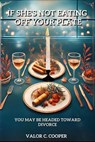 If She's Not Eating Off Your Plate - You May be Headed Towards Divorce - Valor C Cooper - 9798230095095
