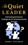 The Quiet Leader: Harnessing Emotional Intelligence For Entrepreneurial Success - James Coleman - 9798230097457