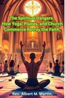 The Spiritual Dangers. How Yoga, Pilates and Church Commerce Betray the Faith. - Rev Albert M Martin - 9798230097938