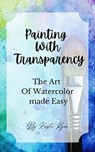 Painting With Transparency: The Art Of Watercolor Made Easy - Kristi Ryan - 9798230099710