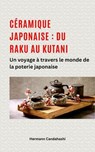 Céramique japonaise : du Raku au Kutani - Un voyage à travers le monde de la poterie japonaise - Hermann Candahashi - 9798230108979