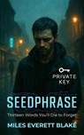 SEEDPHRASE: Thirteen Words You’ll Die to Forget - Miles Everett Blake - 9798230210610