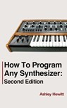 How To Program Any Synthesizer: Second Edition - Ashley Hewitt - 9798230210689