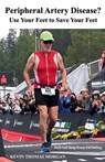 Peripheral Artery Disease? Use Your Feet to Save Your Feet - Kevin Morgan ; Kevin Thomas Morgan - 9798230226666