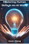 Mastering Human Skills In An AI World - Kevin Chong - 9798230233336