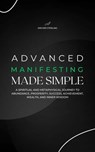 Advanced Manifesting Made Simple: A Spiritual and Metaphysical Journey to Abundance, Prosperity, Success, Achievement, Wealth, and Inner Wisdom - Archer Sterling - 9798230268055