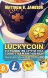 LuckyCoin: The Forgotten Crypto That Could Still Make You Rich: How a Lost Coin Could Be the Next Big Opportunity - Matthew B. Jameson - 9798230292227