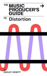 The Music Producer's Guide To Distortion - Ashley Hewitt - 9798230301141
