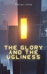 The Glory and the Ugliness - Adrian Little - 9798230304968