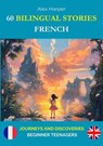 60 Bilingual Stories for Learning French : Journeys and Discoveries for Beginner Teenagers - Alex Harper - 9798230332893