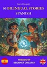 60 Bilingual Stories for Learning Spanish : Friendship for Beginner Children - Alex Harper - 9798230348696