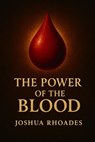 The Power Of The Blood - Joshua Rhoades - 9798230356189