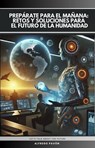 Prepárate para el Mañana Retos y Soluciones para El Futuro de la Humanidad - Olvin Alfredo Pavón Martinez - 9798230365167