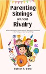 Parenting Siblings Without Rivalry - Watson R. Ward - 9798230394754