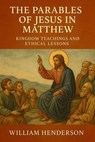 The Parables of Jesus in Matthew: Kingdom Teachings and Ethical Lessons - William Henderson - 9798230399889