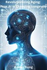 Revolutionizing Aging: How AI Is Changing Longevity - Kevin Chong - 9798230438854