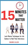 15 Minutes That Matter: Last-Minute Techniques for Job Seekers to Nail Their Interviews - Shawn R. Allen - 9798230478782