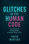 Glitches in the Human Code: 100 Tales of Tomorrow’s Strange Realities - David Winters - 9798230515869