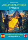 60 Bilingual Stories for Learning Spanish : Journeys and Discoveries for Beginner Adults - Alex Harper - 9798230537687