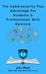 The Cybersecurity Plus Advantage For Students & Professionals With Dyslexia - John Meah - 9798230590811