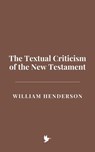 The Textual Criticism of the New Testament - William Henderson - 9798230647515
