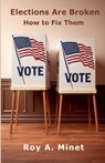 Elections Are Broken -- How to Fix Them - Roy A. Minet - 9798230651307
