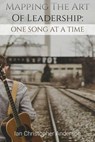 Mapping The Art Of Leadership: One Song At A Time - Ian Anderson ; Ian Christopher Anderson - 9798230659303