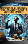 Productivity Without Limits How to Manage Your Time to Achieve the Impossible - Olvin Alfredo Pavón Martinez - 9798230679028
