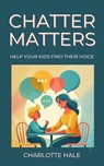 Chatter Matters:Help Your Kids Find Their Voice - Charlotte Hale - 9798230687757
