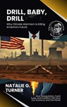 Drill, Baby, Drill: Why Climate Alarmism Is Killing America's Future: How Deregulation, Fossil Fuels, and Freedom Will Save Our Economy and the Planet - Natalie G. Turner - 9798230704614