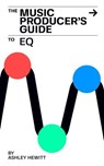 The Music Producer's Guide To EQ - Ashley Hewitt - 9798230706892