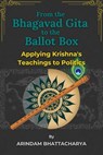 From the Bhagavad Gita to the Ballot Box: Applying Krishna's Teachings to Politics - Arindam Bhattacharya - 9798230724995