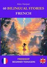 60 Bilingual Stories for Learning French : Friendship for Beginner Teenagers - Alex Harper - 9798230738886