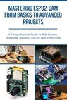 Mastering ESP32-Cam from Basics to Advanced Projects: A Comprehensive Guide to Web Servers, Streaming, Robotics, and IoT with ESP32-CAM - Furuta Kimiko - 9798230792369
