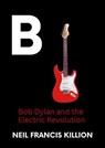 Bob Dylan and the Electric Revolution - Neil Francis Killion - 9798230793328