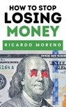 How to Stop Losing Money - Ricardo Moreno - 9798230823544