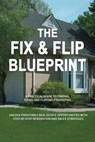 The Fix & Flip Blueprint: A Practical Guide to Finding, Fixing, and Flipping Properties - Rodger Knowles - 9798230844129