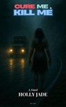 Cure Me, Kill Me - Holly Jade - 9798230870685