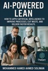 AI-Powered Lean: How to Apply Artificial Intelligence to Improve Processes, Cut Waste, and Deliver Faster Results - Mohammed Hamed Ahmed Soliman - 9798230881223