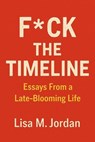 F*ck theTimeline: Essays From a Late-Blooming Life - Lisa M. Jordan - 9798230927983