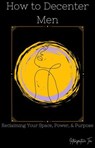 How to Decenter Men: Reclaiming Your Space, Power, & Purpose - Introspective Tea - 9798230928126