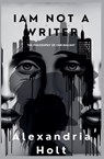 I Am Not A Writer - Alexandria Holt - 9798230955801