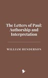 The Letters of Paul: Authorship and Interpretation - William Henderson - 9798230974925