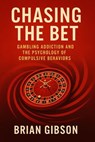 Chasing The Bet Gambling Addiction and the Psychology of Compulsive Behaviors - Brian Gibson - 9798230982920