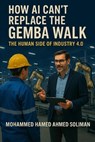 How AI Can’t Replace the Gemba Walk: The Human Side of Industry 4.0 - Mohammed Hamed Ahmed Soliman - 9798231039913