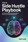 The AI Side Hustle Playbook - 10 Smart & Simple Ways to Earn With AI (Even If You’re Just Getting Started) - Zara Loop - 9798231050741